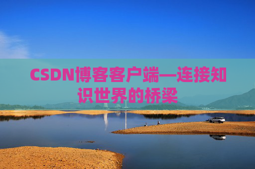 CSDN博客客户端—连接知识世界的桥梁